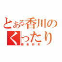 とある香川のくったり（蕎麦野郎）