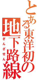 とある東洋初の地下路線Ⅱ（ぎんざせん）