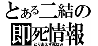 とある二結の即死情報（とりあえず死ねｗ）