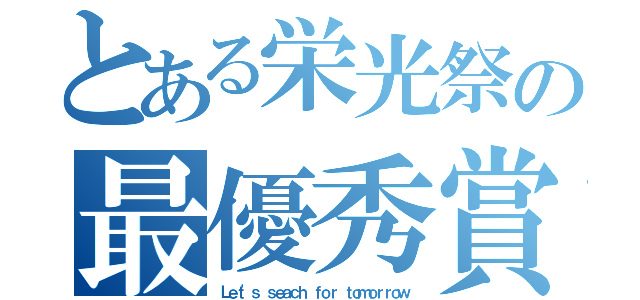 とある栄光祭の最優秀賞（Ｌｅｔ'ｓ ｓｅａｃｈ ｆｏｒ ｔｏｍｏｒｒｏｗ）