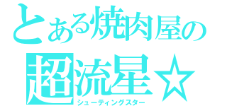 とある焼肉屋の超流星☆彡（シューティングスター）