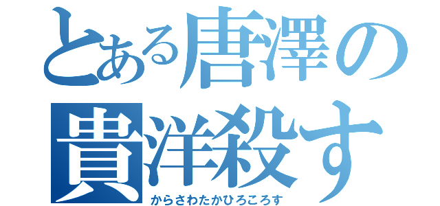 とある唐澤の貴洋殺す（からさわたかひろころす）