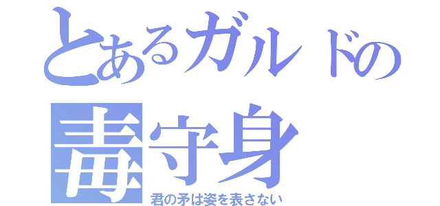 とあるガルドの毒守身（君の矛は姿を表さない）