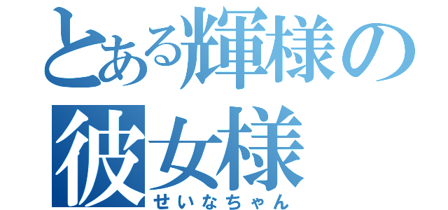 とある輝様の彼女様（せいなちゃん）