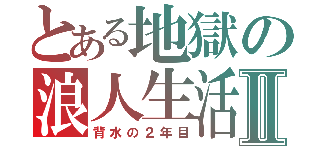 とある地獄の浪人生活Ⅱ（背水の２年目）