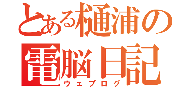 とある樋浦の電脳日記（ウェブログ）