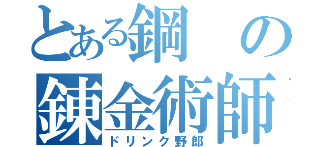 とある鋼の錬金術師（ドリンク野郎）