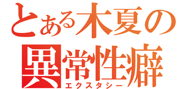 とある木夏の異常性癖（エクスタシー）