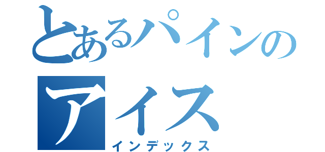 とあるパインのアイス（インデックス）