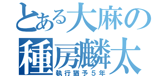 とある大麻の種房麟太郎（執行猶予５年）