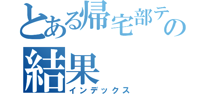 とある帰宅部テストの結果（インデックス）