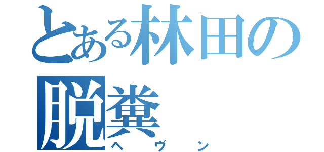 とある林田の脱糞（ヘヴン）