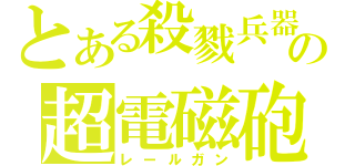 とある殺戮兵器の超電磁砲（レールガン）