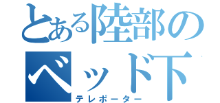 とある陸部のベッド下（テレポーター）