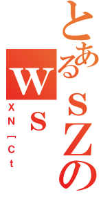 とあるｓＺのｗｓ（ＸＮ［Ｃｔ）