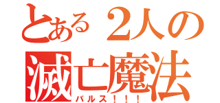 とある２人の滅亡魔法（バルス！！！）