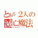 とある２人の滅亡魔法（バルス！！！）