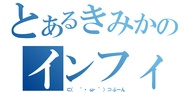 とあるきみかのインフィニティー（⊂（ ´・ω・｀）⊃ぶーん）