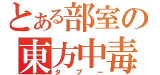 とある部室の東方中毒（タブー）