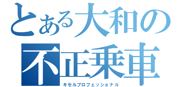 とある大和の不正乗車（キセルプロフェッショナル）