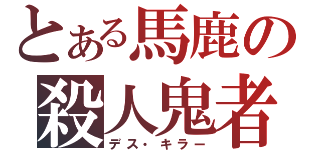 とある馬鹿の殺人鬼者（デス・キラー）