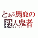 とある馬鹿の殺人鬼者（デス・キラー）