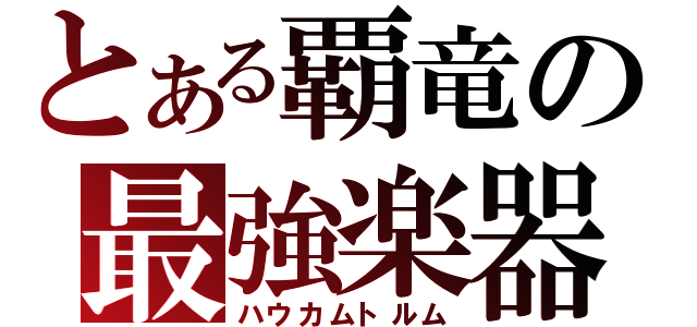 とある覇竜の最強楽器（ハウカムトルム）