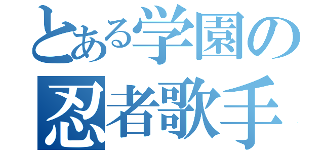 とある学園の忍者歌手（）