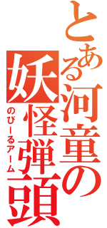 とある河童の妖怪弾頭（のびーるアーム）