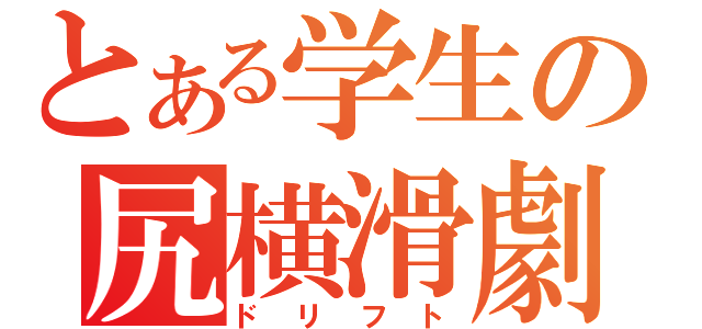 とある学生の尻横滑劇（ドリフト）