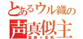 とあるウル織の声真似主（聖輝×茉莉）