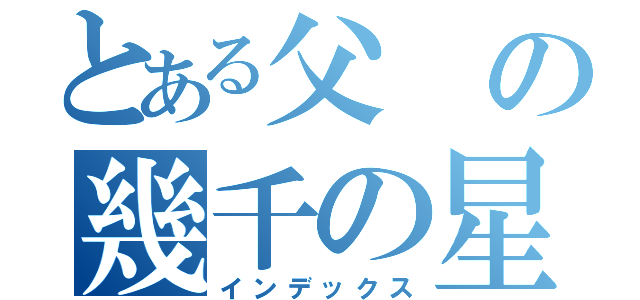 とある父の幾千の星（インデックス）