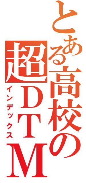 とある高校の超ＤＴＭ（インデックス）