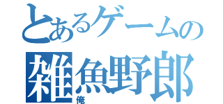 とあるゲームの雑魚野郎（俺）