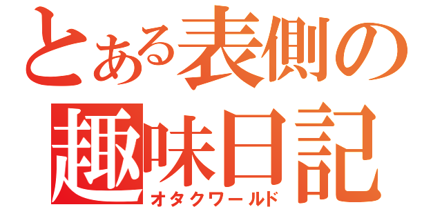 とある表側の趣味日記（オタクワールド）