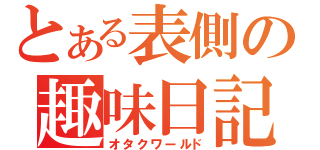 とある表側の趣味日記（オタクワールド）