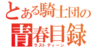 とある騎士団の青春目録（ラストティーン）