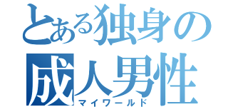 とある独身の成人男性（マイワールド）