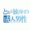 とある独身の成人男性（マイワールド）