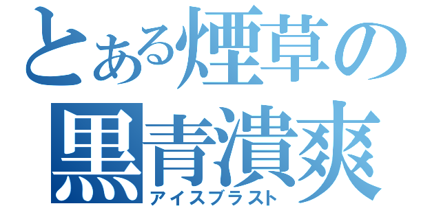 とある煙草の黒青潰爽（アイスブラスト）