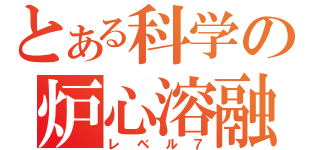 とある科学の炉心溶融（レベル７）