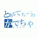 とあるてちゃこくちゃのかでちゃじばちゃ（いつメン）