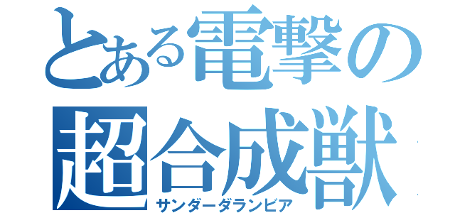 とある電撃の超合成獣（サンダーダランビア）