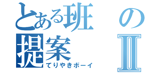 とある班の提案Ⅱ（てりやきボーイ）