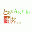 とあるＡＫＢ４８の雨女（柏木由紀）