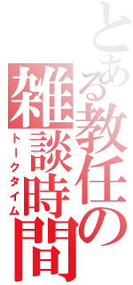 とある教任の雑談時間（トークタイム）