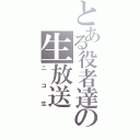 とある役者達の生放送（ニコ生）