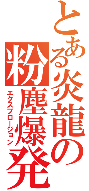 とある炎龍の粉塵爆発（エクスプロージョン）