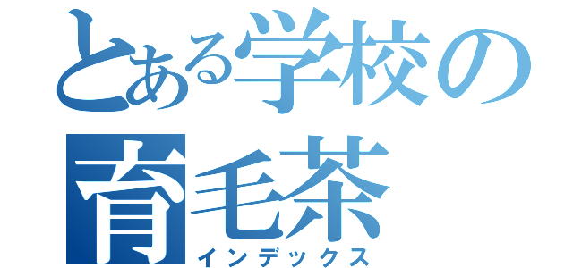 とある学校の育毛茶（インデックス）