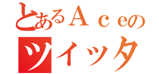 とあるＡｃｅのツイッター（）